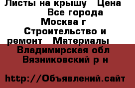 Листы на крышу › Цена ­ 100 - Все города, Москва г. Строительство и ремонт » Материалы   . Владимирская обл.,Вязниковский р-н